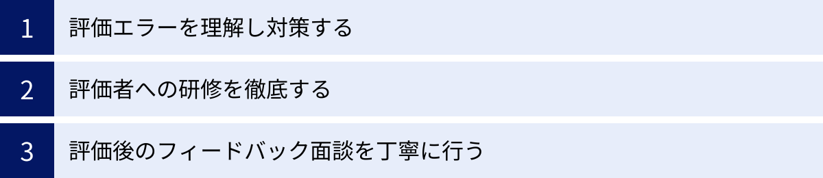 評価エラーを理解し対策する、評価者への研修を徹底する、評価後のフィードバック面談を丁寧に行う