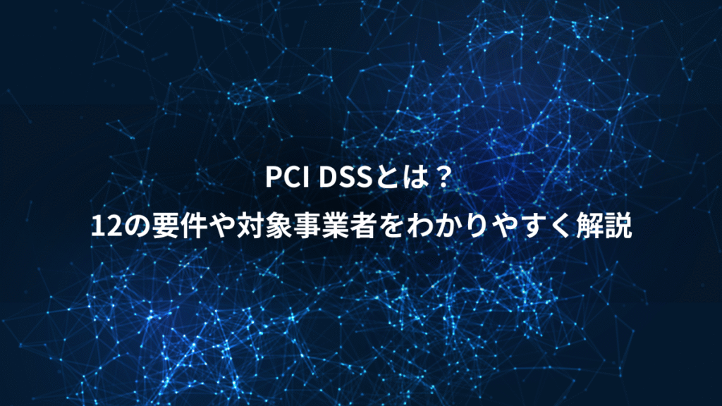 PCI DSSとは？、12の要件や対象事業者をわかりやすく解説