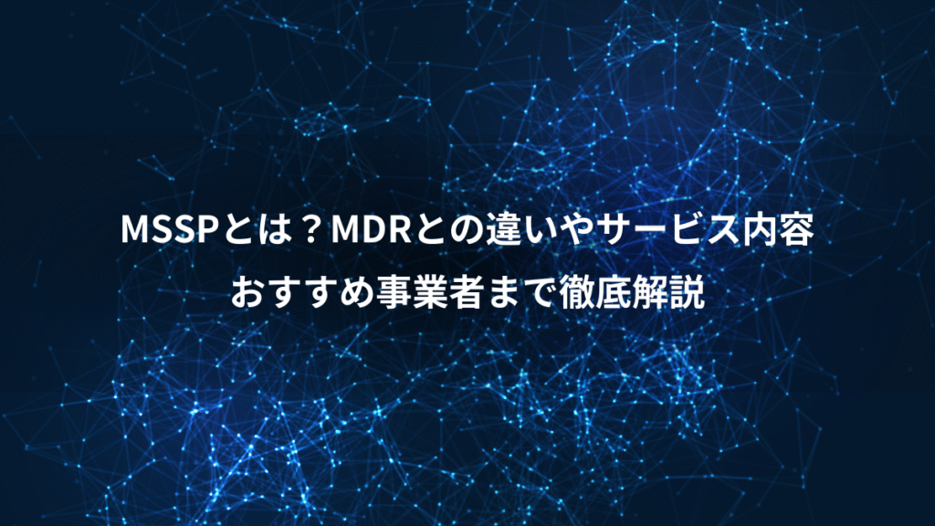 MSSPとは？MDRとの違いやサービス内容、おすすめ事業者まで徹底解説