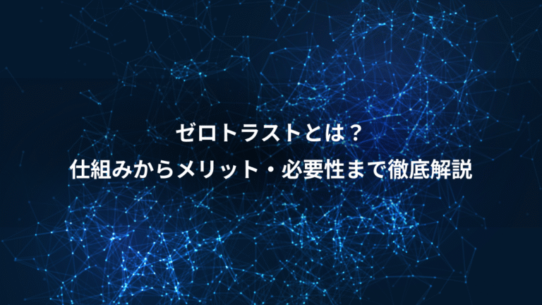 ゼロトラストとは?、仕組みからメリット・必要性まで徹底解説
