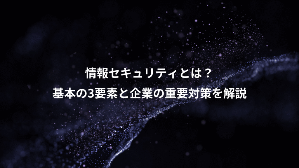 情報セキュリティとは？、基本の3要素と企業の重要対策を解説