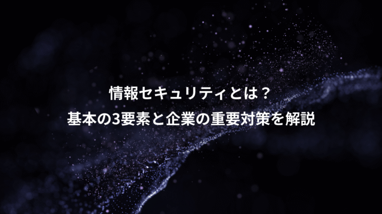 情報セキュリティとは?、基本の3要素と企業の重要対策を解説