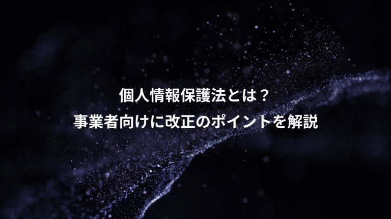 個人情報保護法とは?、事業者向けに改正のポイントを解説