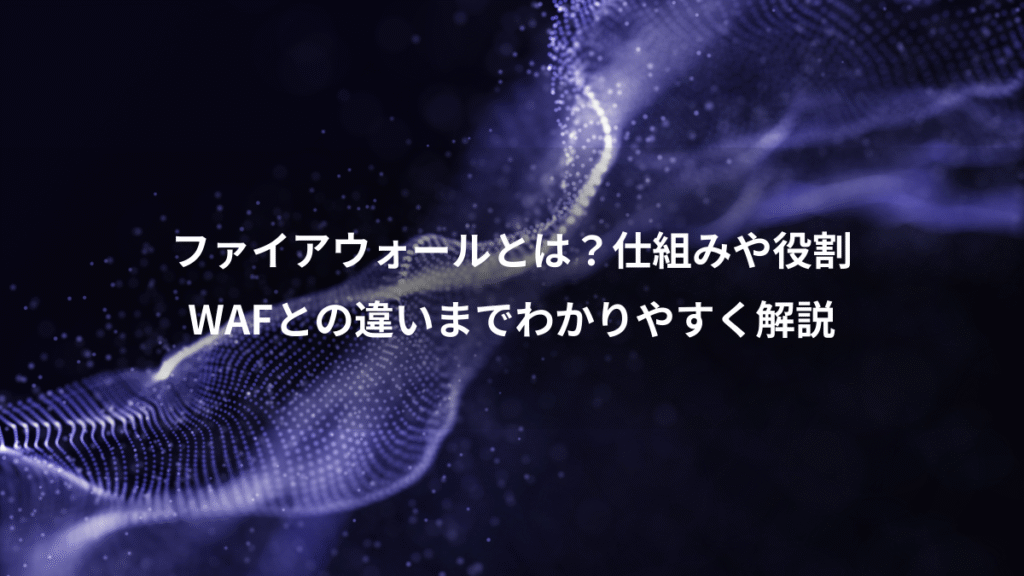ファイアウォールとは？仕組みや役割、WAFとの違いまでわかりやすく解説