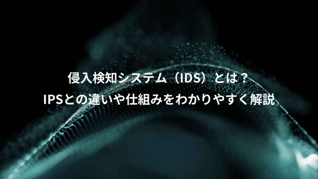 侵入検知システム（IDS）とは？、IPSとの違いや仕組みをわかりやすく解説