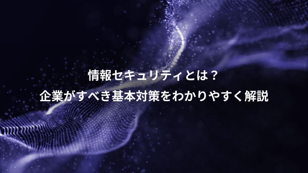 情報セキュリティとは？、企業がすべき基本対策をわかりやすく解説