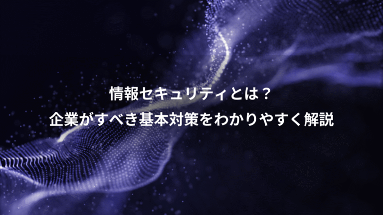 情報セキュリティとは?、企業がすべき基本対策をわかりやすく解説