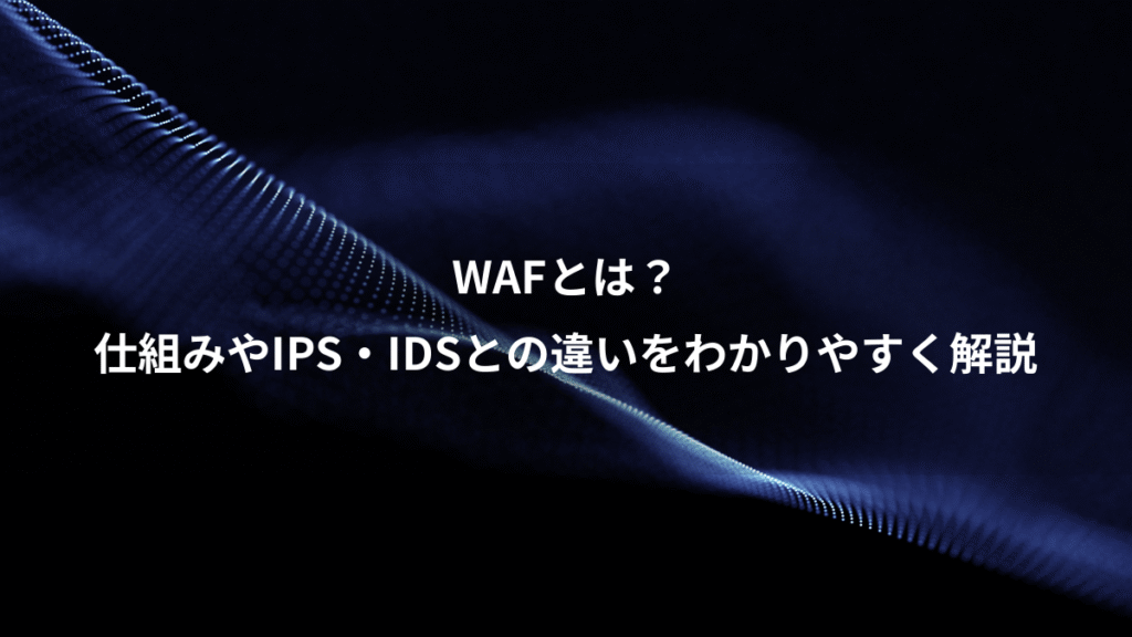 WAFとは？、仕組みやIPS・IDSとの違いをわかりやすく解説
