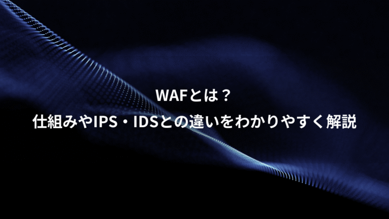 WAFとは?、仕組みやIPS・IDSとの違いをわかりやすく解説