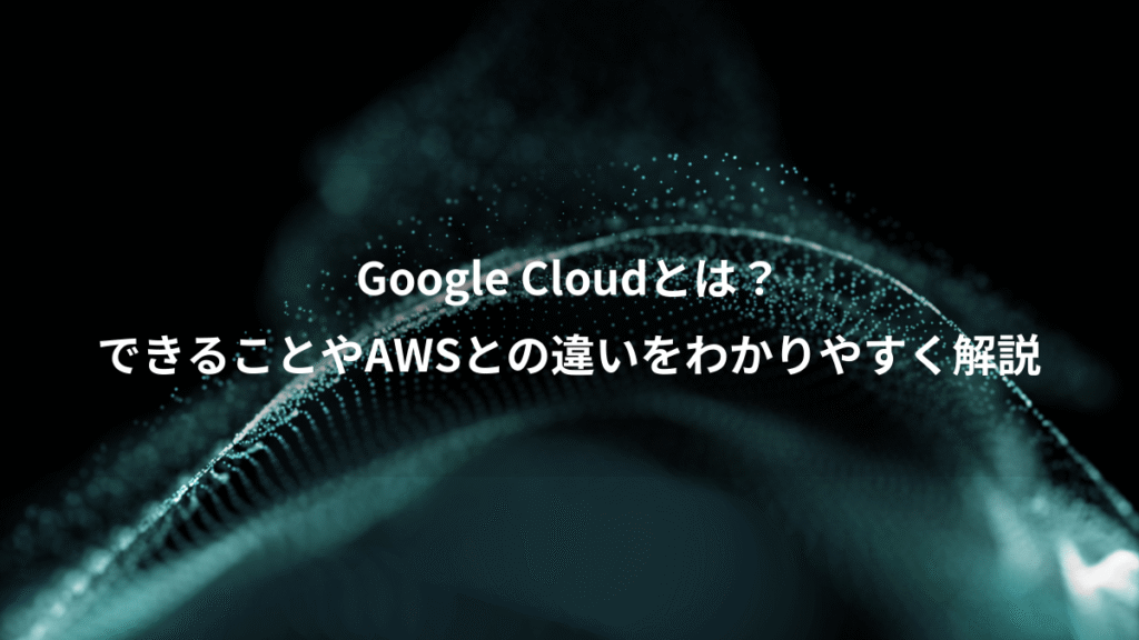 Google Cloudとは？、できることやAWSとの違いをわかりやすく解説