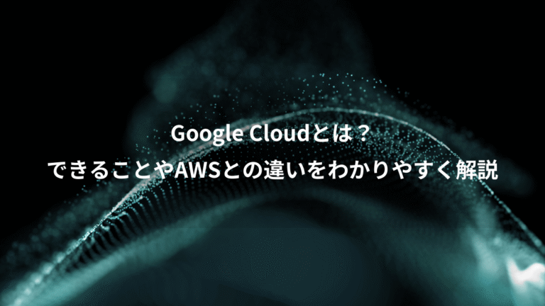 Google Cloudとは?、できることやAWSとの違いをわかりやすく解説