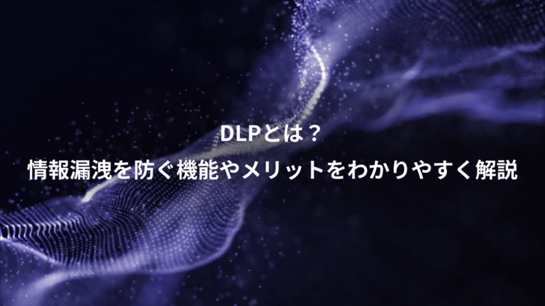 DLPとは?、情報漏洩を防ぐ機能やメリットをわかりやすく解説