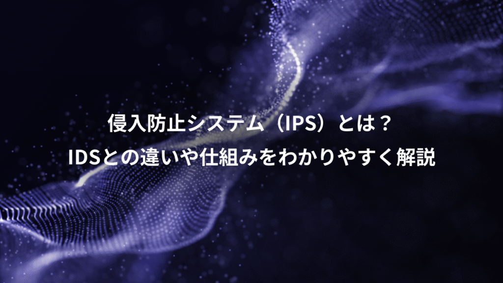 侵入防止システム（IPS）とは？、IDSとの違いや仕組みをわかりやすく解説