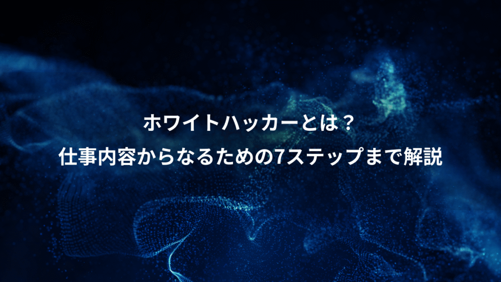 ホワイトハッカーとは？、仕事内容からなるための7ステップまで解説