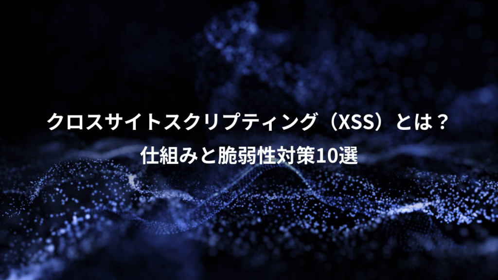 クロスサイトスクリプティング（XSS）とは？、仕組みと脆弱性対策10選