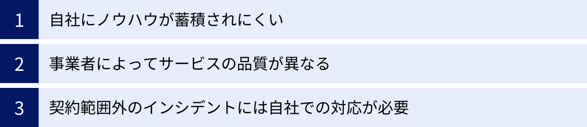 自社にノウハウが蓄積されにくい、事業者によってサービスの品質が異なる、契約範囲外のインシデントには自社での対応が必要