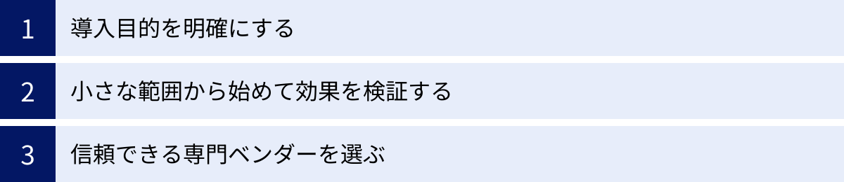 導入目的を明確にする、小さな範囲から始めて効果を検証する、信頼できる専門ベンダーを選ぶ