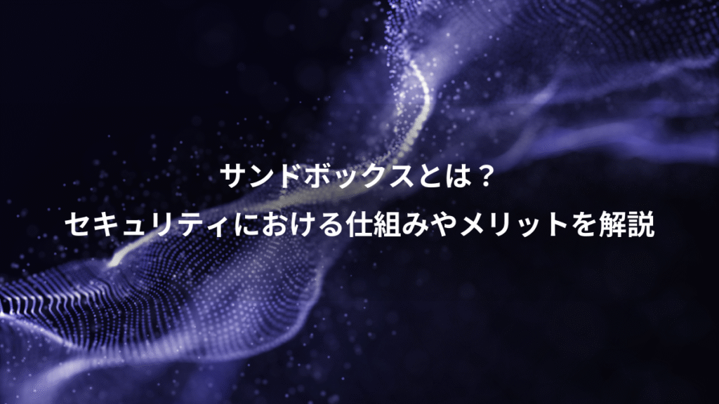 サンドボックスとは？、セキュリティにおける仕組みやメリットを解説
