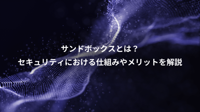 サンドボックスとは？、セキュリティにおける仕組みやメリットを解説