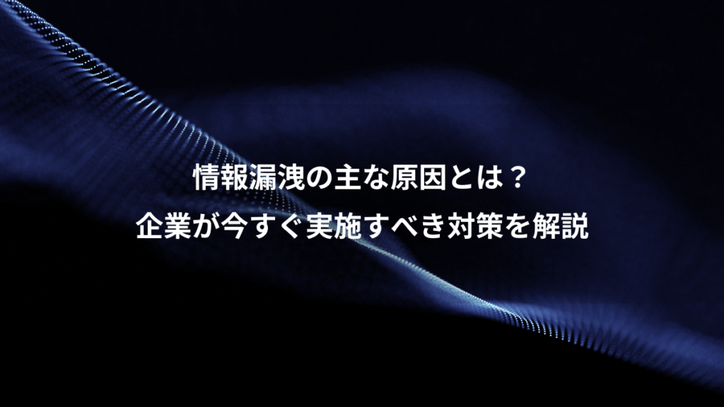 情報漏洩の主な原因とは？、企業が今すぐ実施すべき対策を解説
