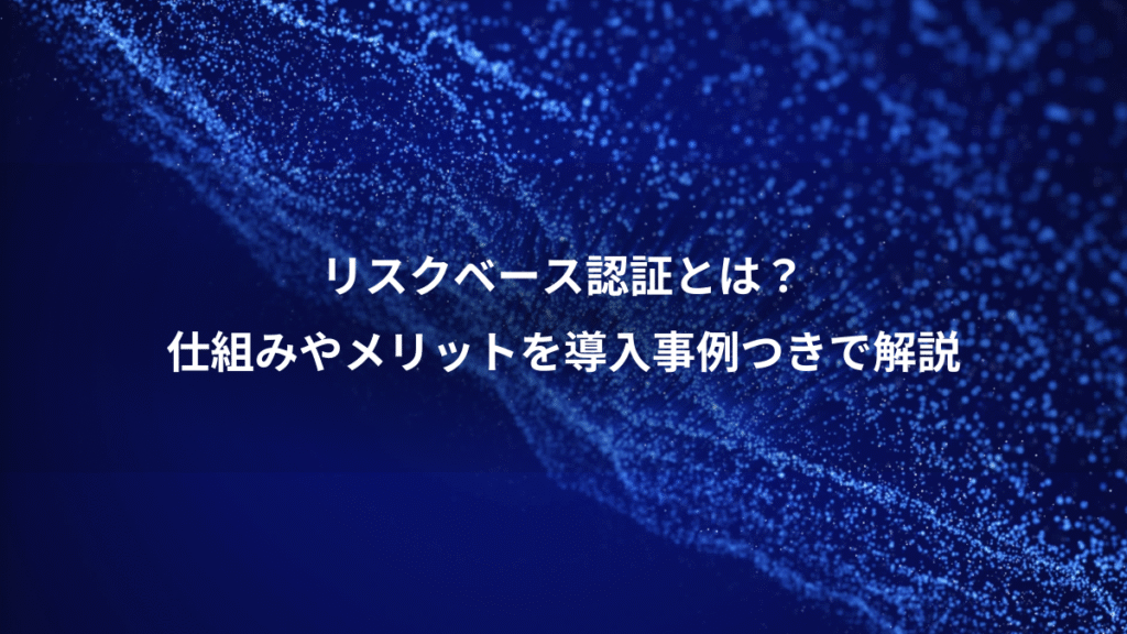 リスクベース認証とは？、仕組みやメリットを導入事例つきで解説