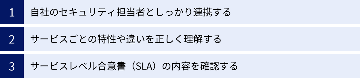 自社のセキュリティ担当者としっかり連携する、サービスごとの特性や違いを正しく理解する、サービスレベル合意書（SLA）の内容を確認する