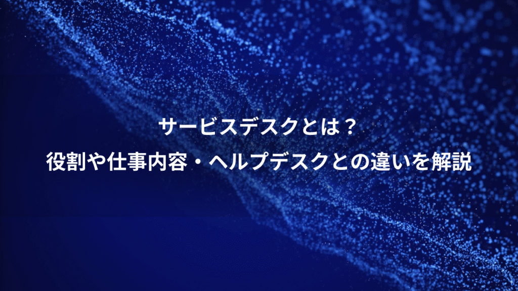 サービスデスクとは？、役割や仕事内容・ヘルプデスクとの違いを解説