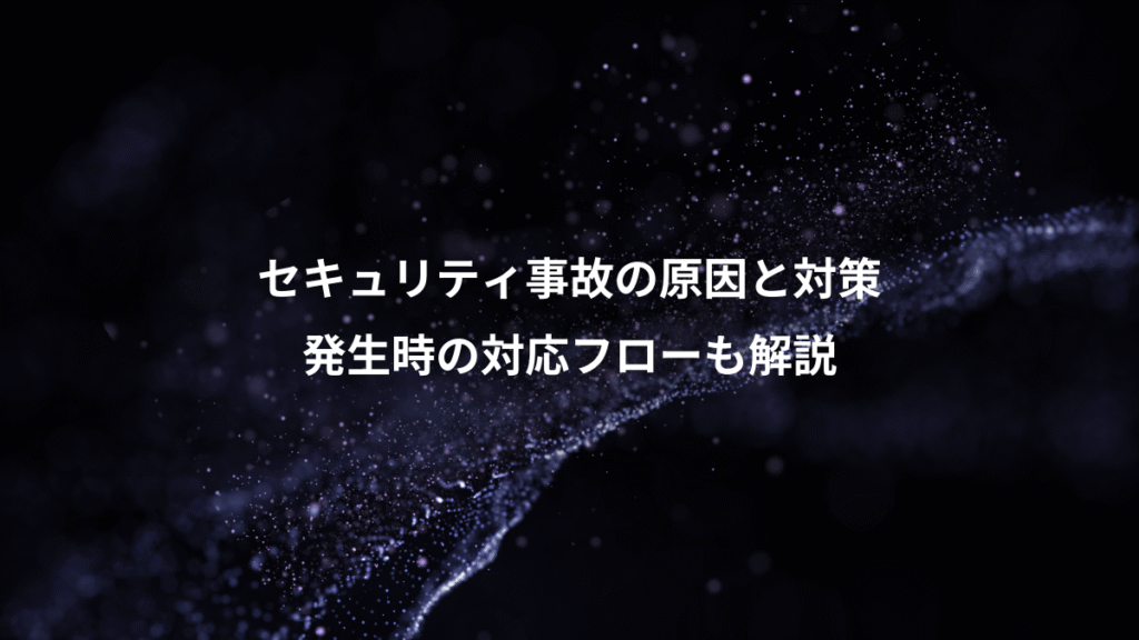 セキュリティ事故の原因と対策、発生時の対応フローも解説