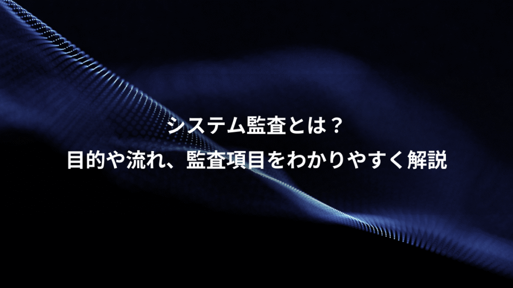 システム監査とは？、目的や流れ、監査項目をわかりやすく解説
