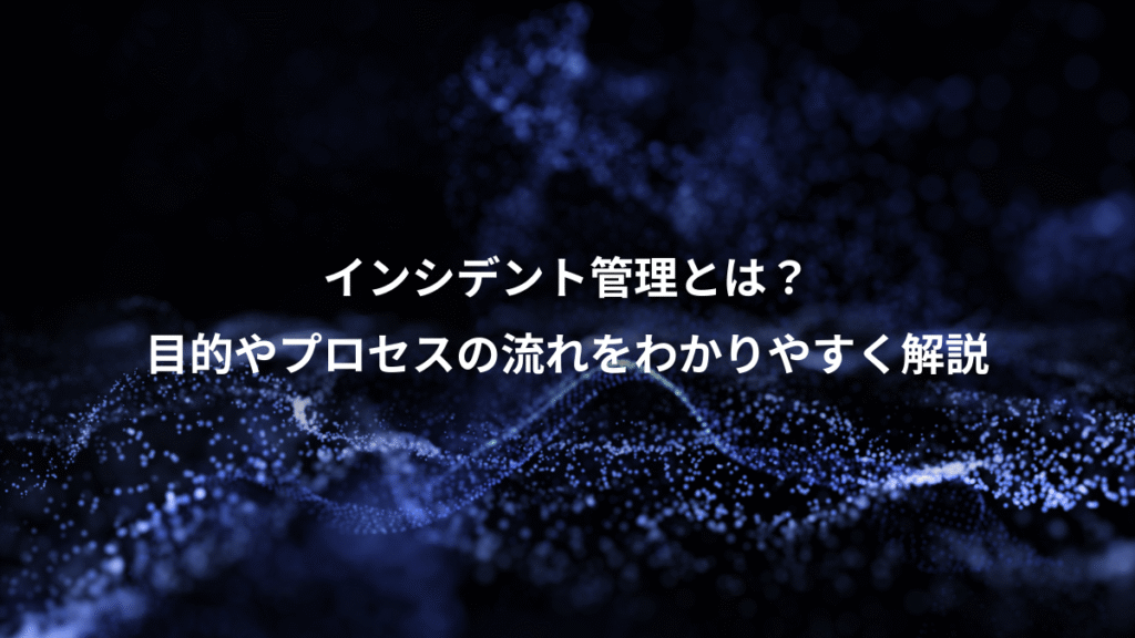 インシデント管理とは？、目的やプロセスの流れをわかりやすく解説