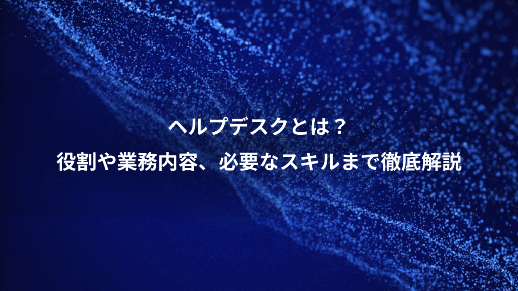 ヘルプデスクとは？、役割や業務内容、必要なスキルまで徹底解説