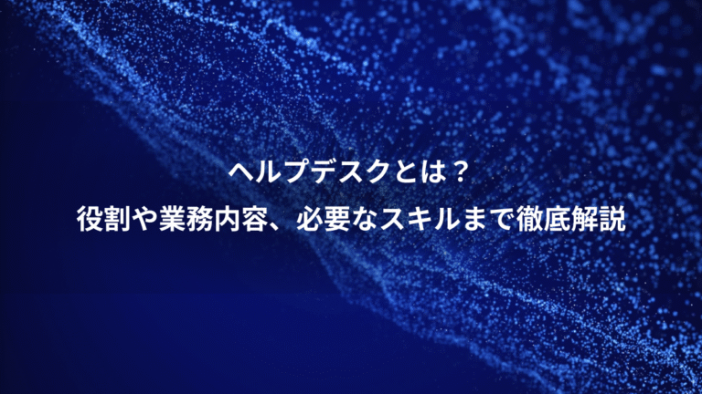 ヘルプデスクとは?、役割や業務内容、必要なスキルまで徹底解説