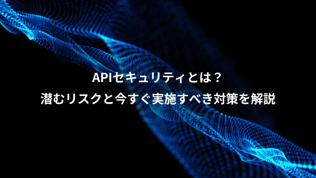 APIセキュリティとは？、潜むリスクと今すぐ実施すべき対策を解説
