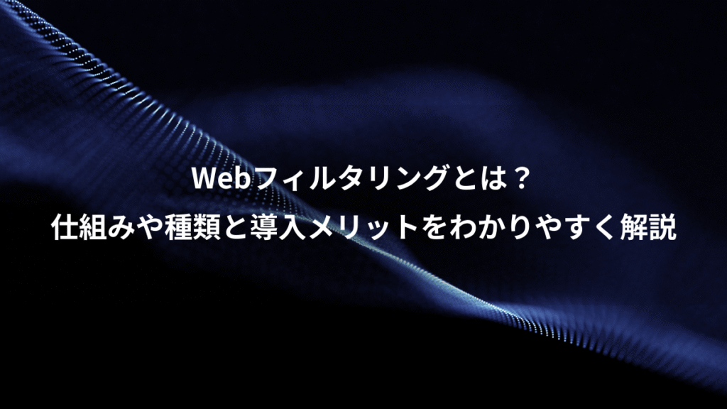 Webフィルタリングとは？、仕組みや種類と導入メリットをわかりやすく解説