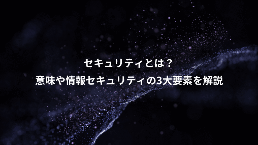 セキュリティとは？、意味や情報セキュリティの3大要素を解説