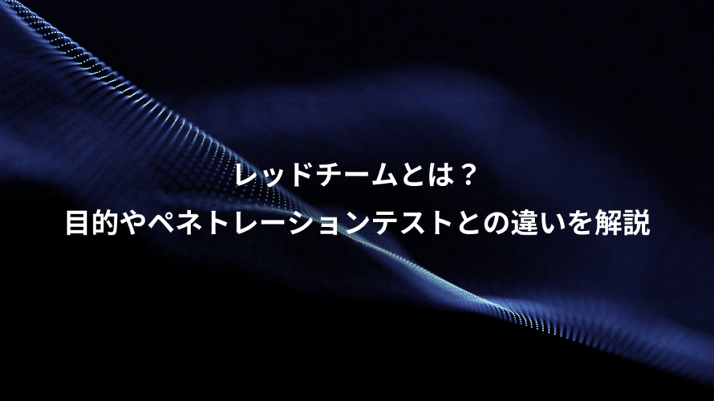 レッドチームとは？、目的やペネトレーションテストとの違いを解説
