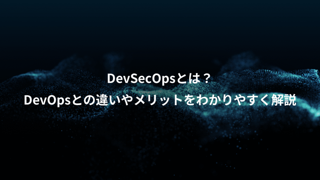 DevSecOpsとは？、DevOpsとの違いやメリットをわかりやすく解説
