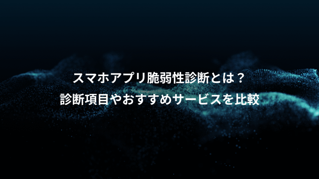 スマホアプリ脆弱性診断とは？、診断項目やおすすめサービスを比較