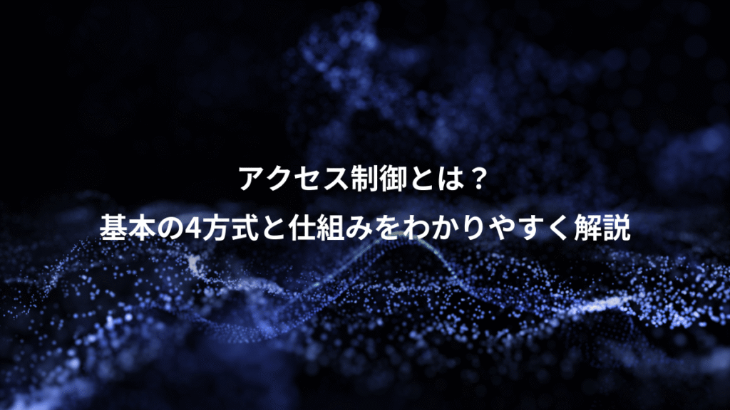 アクセス制御とは？、基本の4方式と仕組みをわかりやすく解説