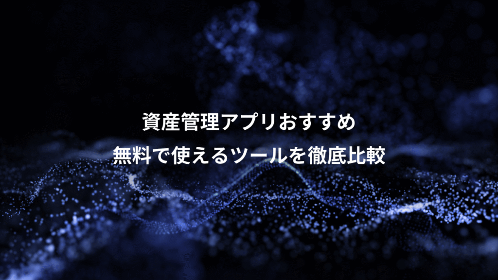 資産管理アプリおすすめ、無料で使えるツールを徹底比較