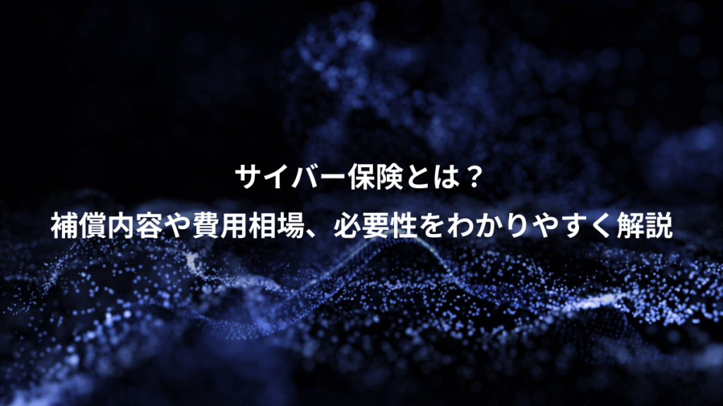 サイバー保険とは？、補償内容や費用相場、必要性をわかりやすく解説