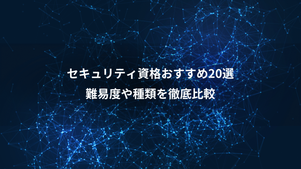 セキュリティ資格おすすめ20選、難易度や種類を徹底比較