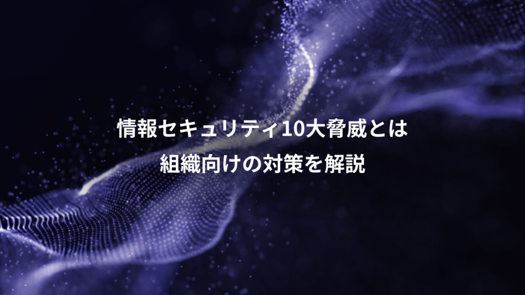 情報セキュリティ10大脅威とは、組織向けの対策を解説