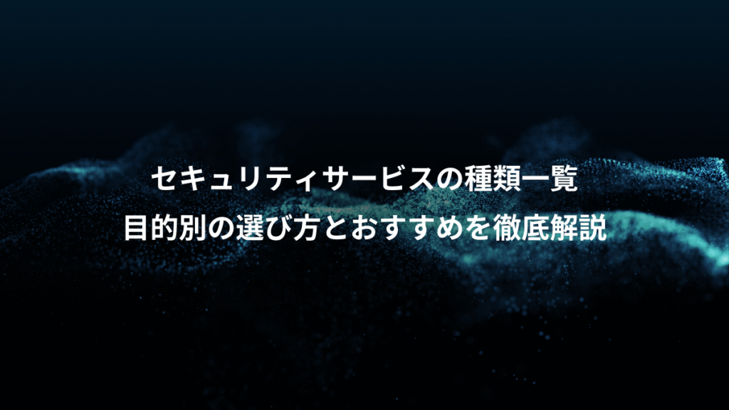 セキュリティサービスの種類一覧、目的別の選び方とおすすめを徹底解説