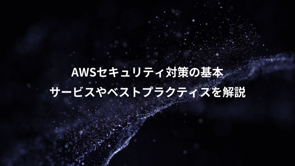 AWSセキュリティ対策の基本、サービスやベストプラクティスを解説