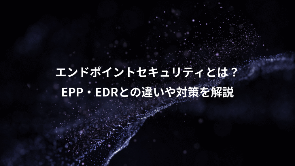 エンドポイントセキュリティとは？、EPP・EDRとの違いや対策を解説