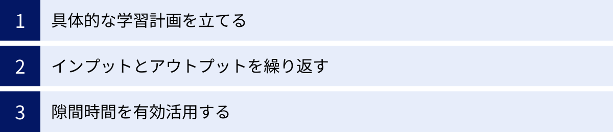 具体的な学習計画を立てる、インプットとアウトプットを繰り返す、隙間時間を有効活用する