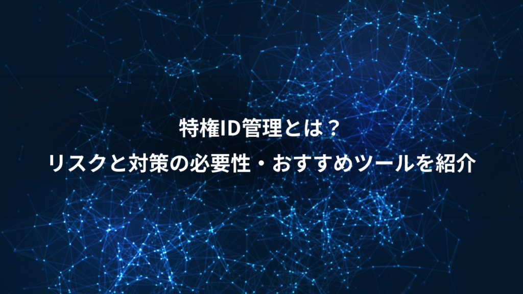 特権ID管理とは？、リスクと対策の必要性・おすすめツールを紹介