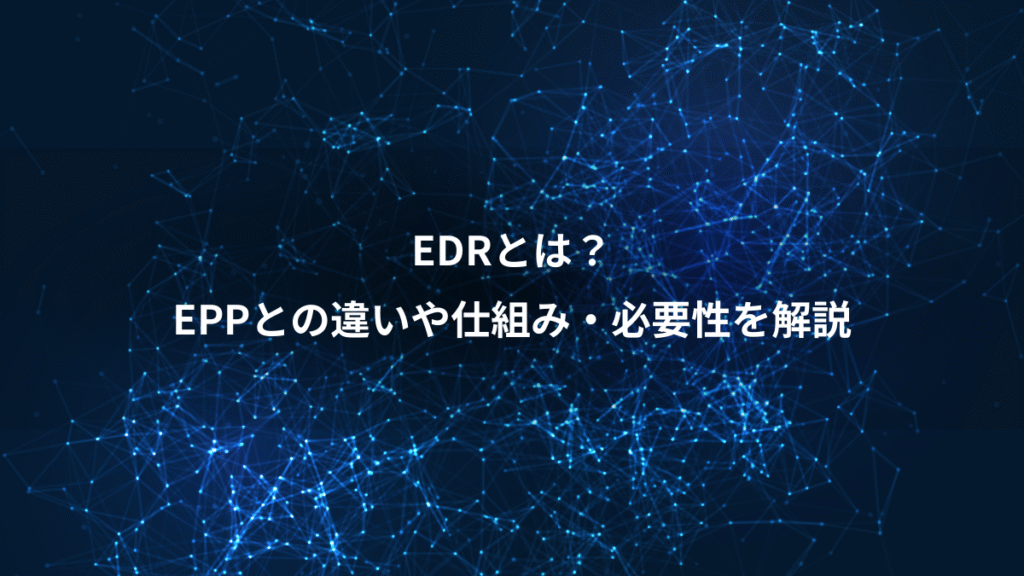 EDRとは？、EPPとの違いや仕組み・必要性を解説