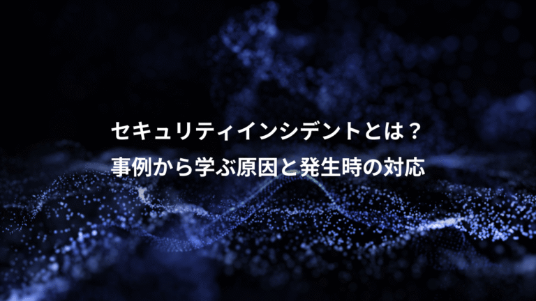 セキュリティインシデントとは?、事例から学ぶ原因と発生時の対応
